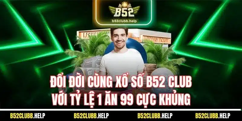 Đổi đời cùng xổ số B52 Club với tỷ lệ 1 ăn 99 cực khủng