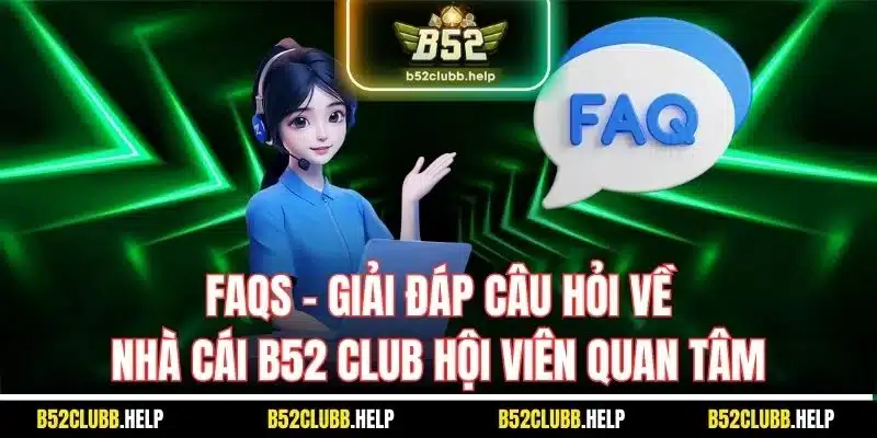 FAQs - Giải đáp câu hỏi về nhà cái B52 Club hội viên quan tâm