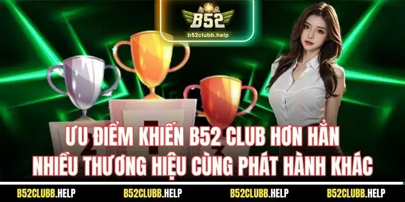 Ưu điểm khiến B52 Club hơn hẳn nhiều thương hiệu cùng phát hành khác