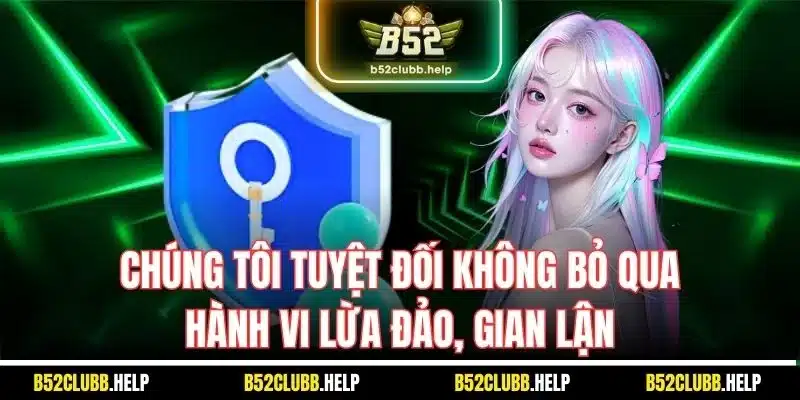 B52 Club Bảo Vệ Hội Viên Qua Chính Sách Bảo Mật Mới Nhất 2025 3 Chúng tôi tuyệt đối không bỏ qua hành vi lừa đảo, gian lận