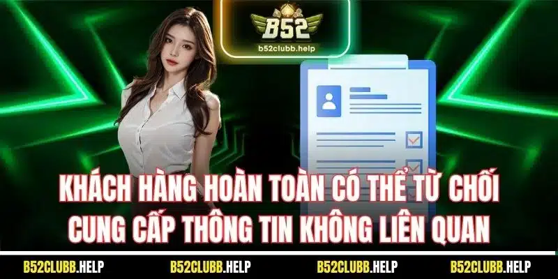 B52 Club Bảo Vệ Hội Viên Qua Chính Sách Bảo Mật Mới Nhất 2025 4 Khách hàng hoàn toàn có thể từ chối cung cấp thông tin không liên quan