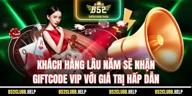Giftcode B52 | Giới Thiệu Mã Thưởng Tại Game Bài Uy Tín 2 Khách hàng lâu năm sẽ nhận giftcode VIP với giá trị hấp dẫn