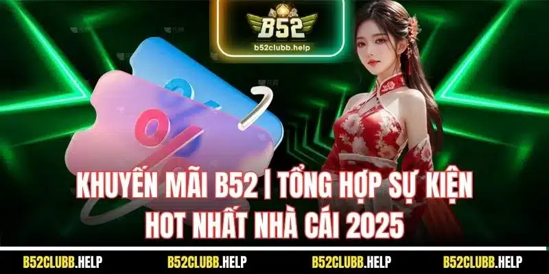 Khuyến Mãi B52 | Tổng Hợp Sự Kiện Hot Nhất Nhà Cái 2025